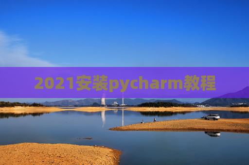 2021安装pycharm教程 2021安装pycharm教程
